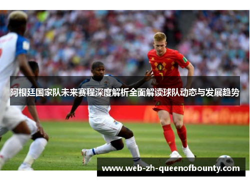 阿根廷国家队未来赛程深度解析全面解读球队动态与发展趋势