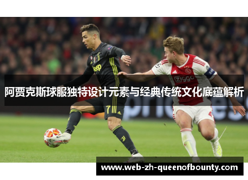 阿贾克斯球服独特设计元素与经典传统文化底蕴解析
