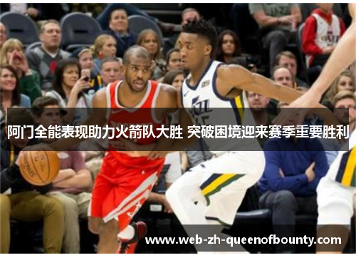 阿门全能表现助力火箭队大胜 突破困境迎来赛季重要胜利